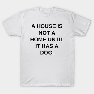 A house is not a home until it has a dog T-Shirt